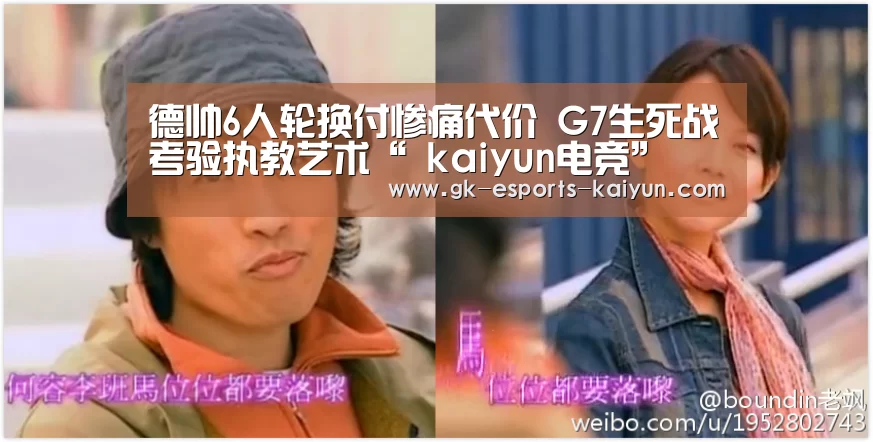 德帅6人轮换付惨痛代价 G7生死战考验执教艺术“ kaiyun电竞”(图1) 开云电竞官网