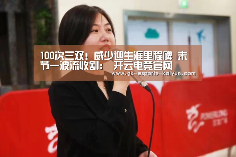 100次三双!威少迎生涯里程碑 末节一波流收割: 开云电竞官网(图1) 开云电竞官网