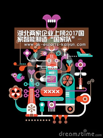 湖北两家企业上榜2017国家智能制造“国家队”-开云电竞(图1) 开云电竞官网